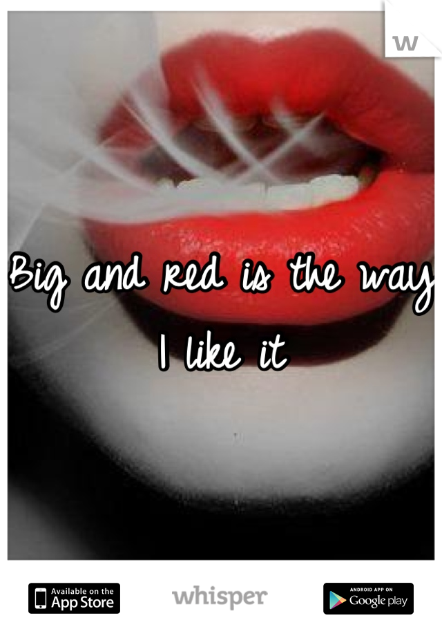 Big and red is the way I like it