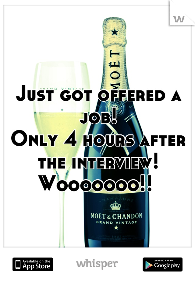 Just got offered a job! 
Only 4 hours after the interview! Wooooooo!! 