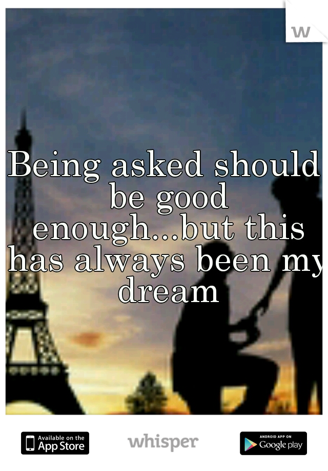 Being asked should be good enough...but this has always been my dream