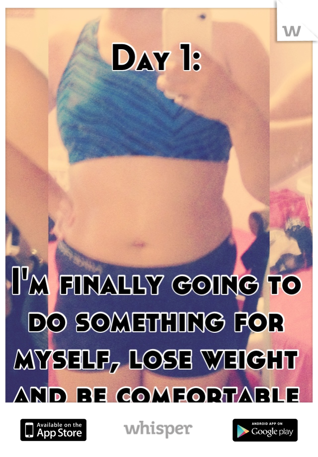 Day 1:





I'm finally going to do something for myself, lose weight and be comfortable in my own skin. 