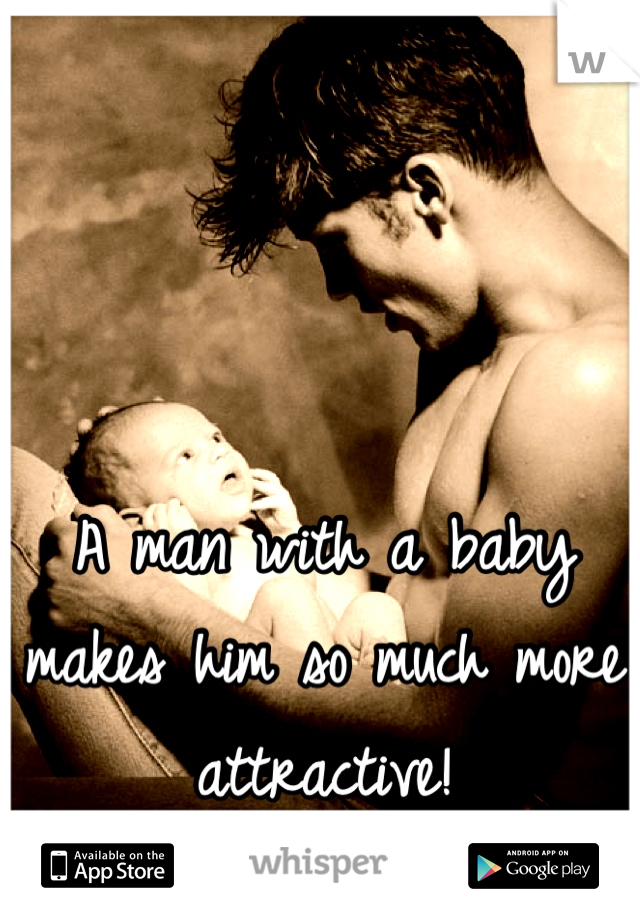 A man with a baby makes him so much more attractive!