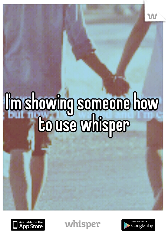 I'm showing someone how to use whisper