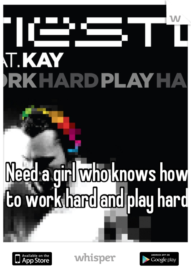 Need a girl who knows how to work hard and play hard