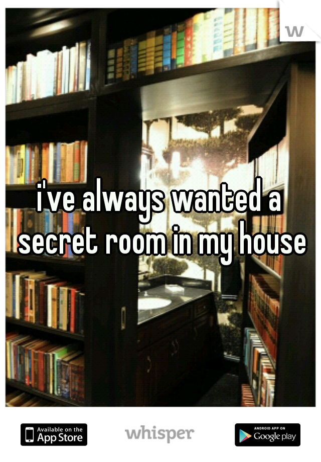 i've always wanted a secret room in my house