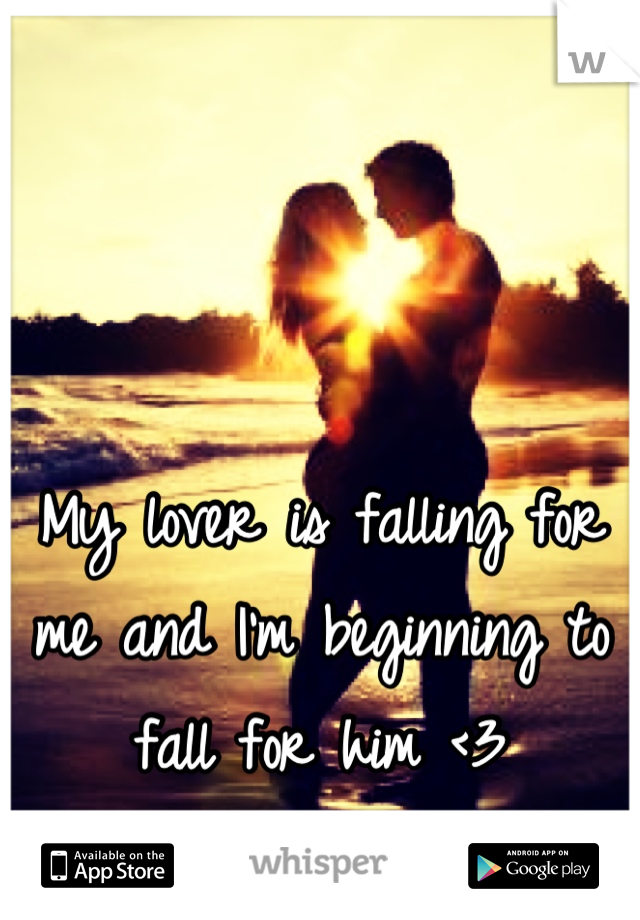 My lover is falling for me and I'm beginning to fall for him <3