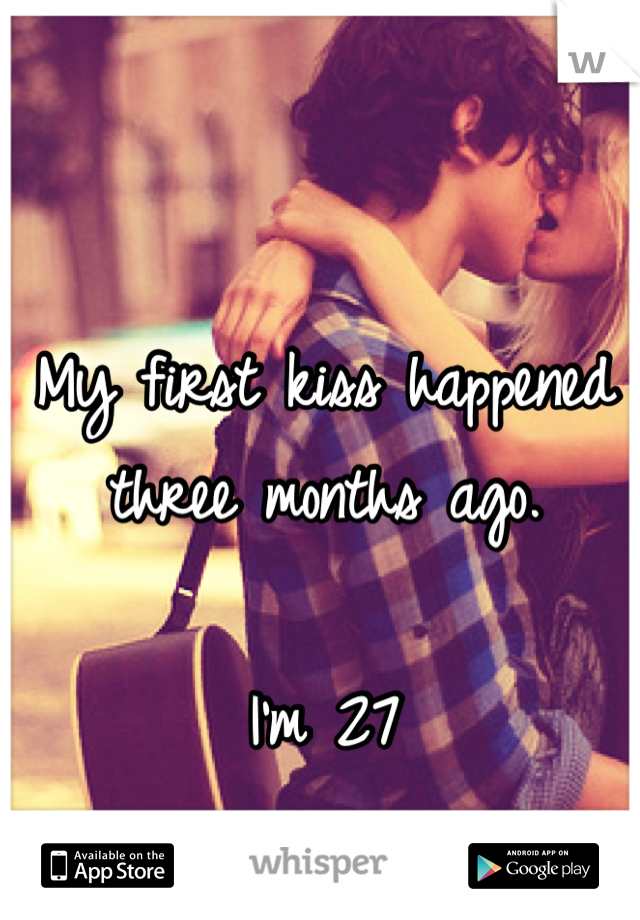 My first kiss happened three months ago.

I'm 27