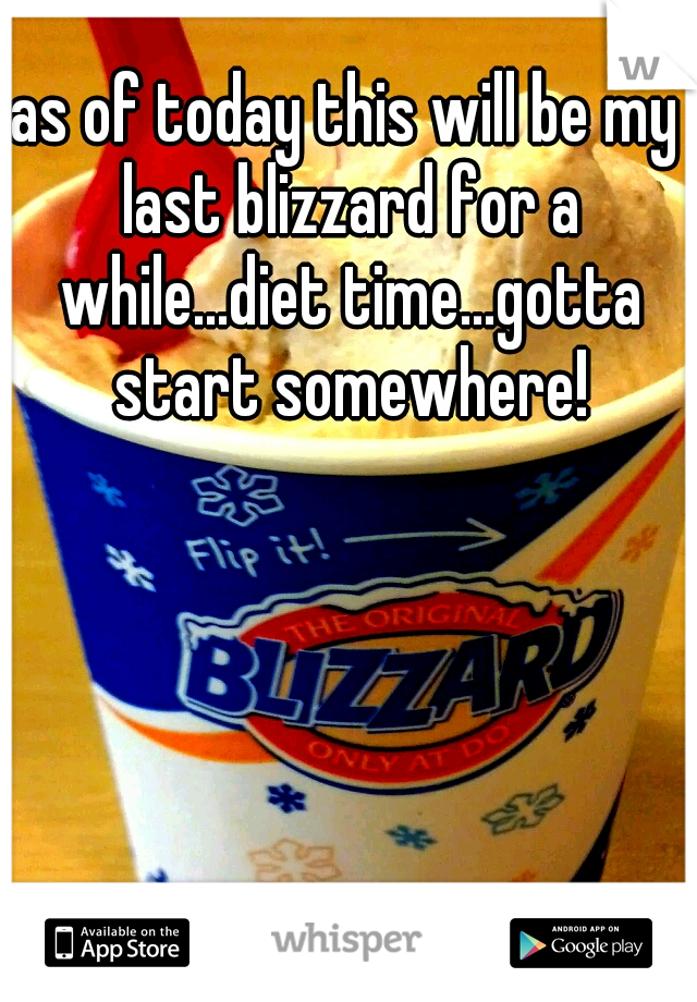 as of today this will be my last blizzard for a while...diet time...gotta start somewhere!