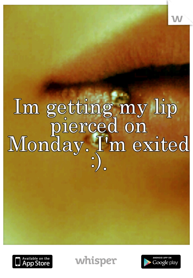 Im getting my lip pierced on Monday. I'm exited :).