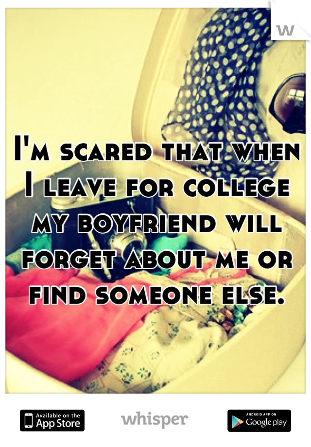 I'm scared that when I leave for college my boyfriend will forget about me or find someone else.