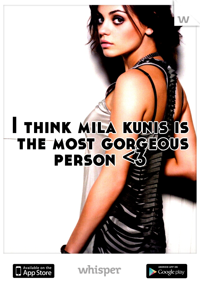 I think mila kunis is the most gorgeous person <3 