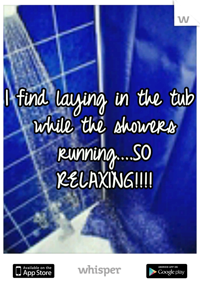 I find laying in the tub while the showers running....SO RELAXING!!!!