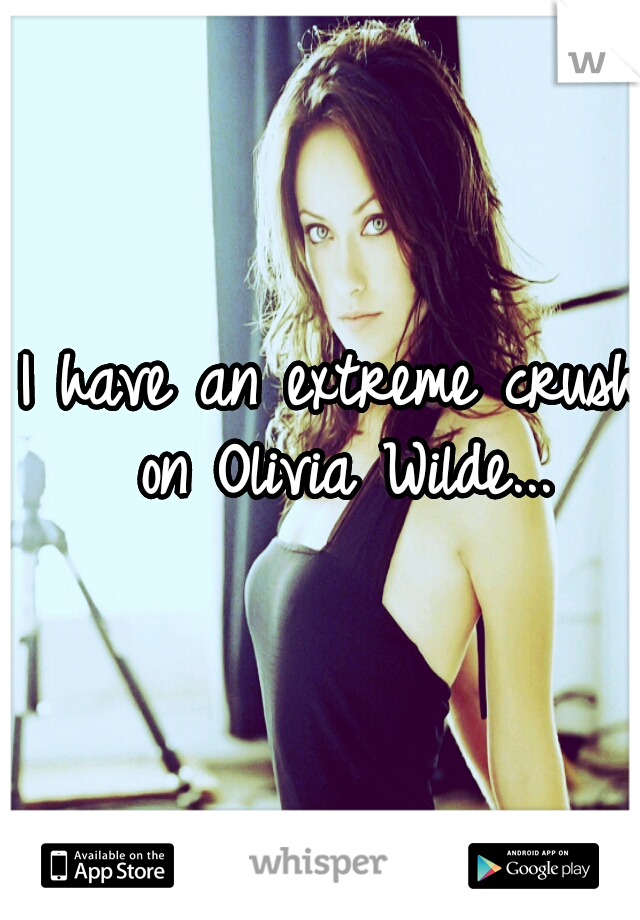 I have an extreme crush on Olivia Wilde...