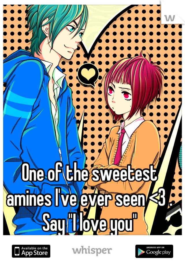 One of the sweetest amines I've ever seen <3 . Say "I love you"