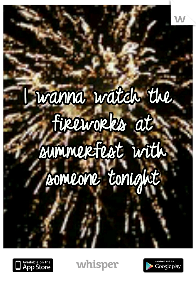 I wanna watch the fireworks at summerfest with someone tonight