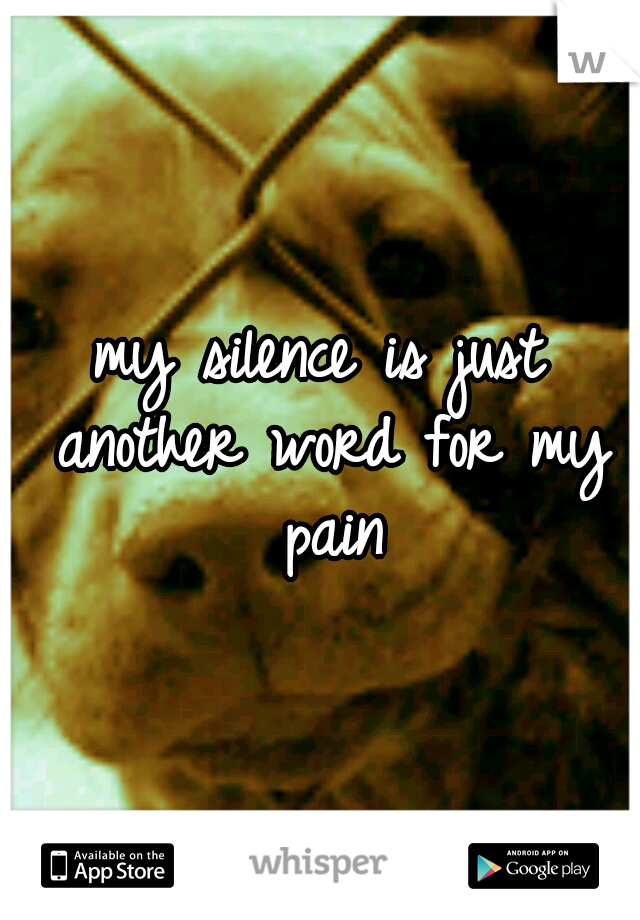 my silence is just another word for my pain