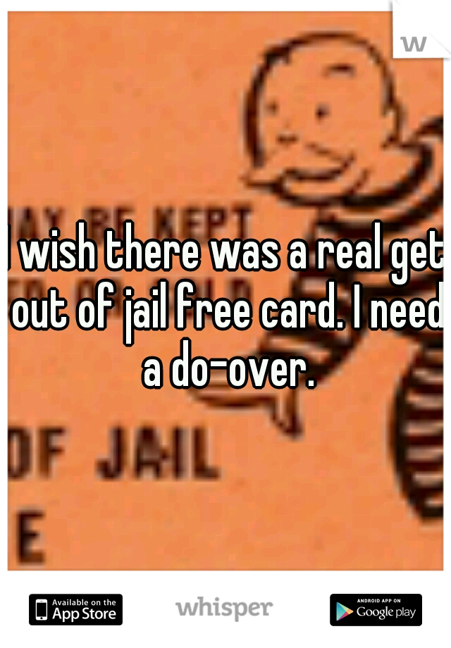 I wish there was a real get out of jail free card. I need a do-over.