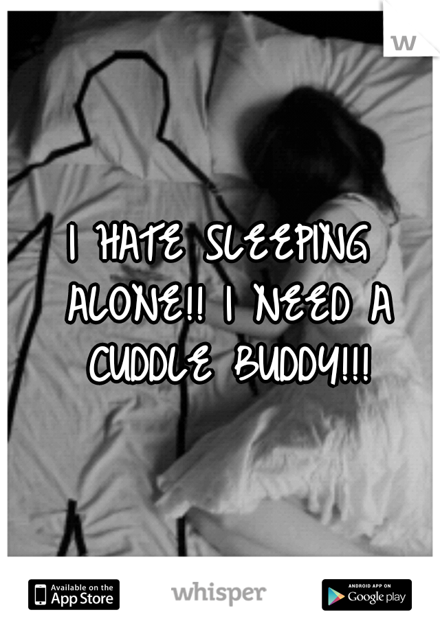 I HATE SLEEPING ALONE!! I NEED A CUDDLE BUDDY!!!