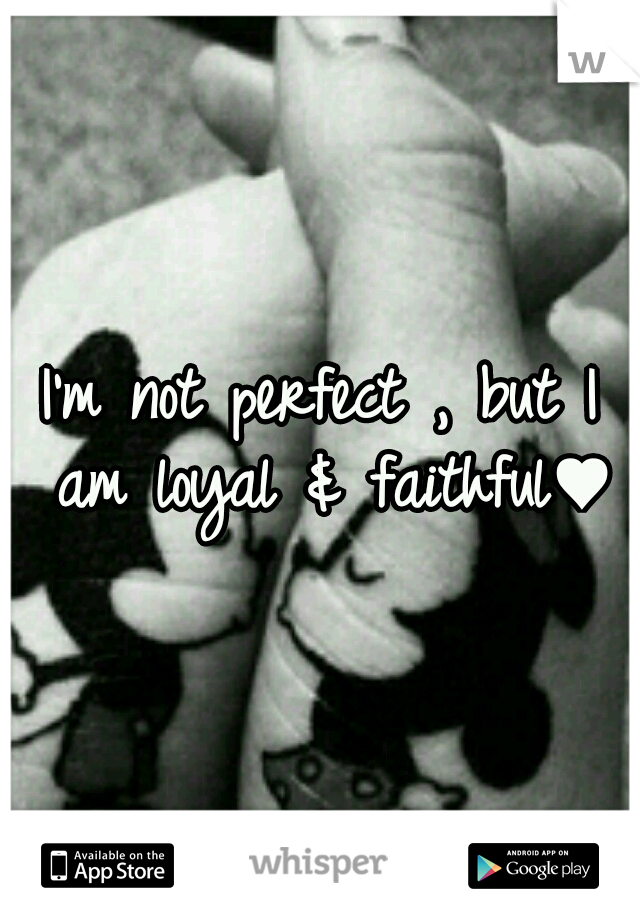 I'm not perfect , but I am loyal & faithful♥