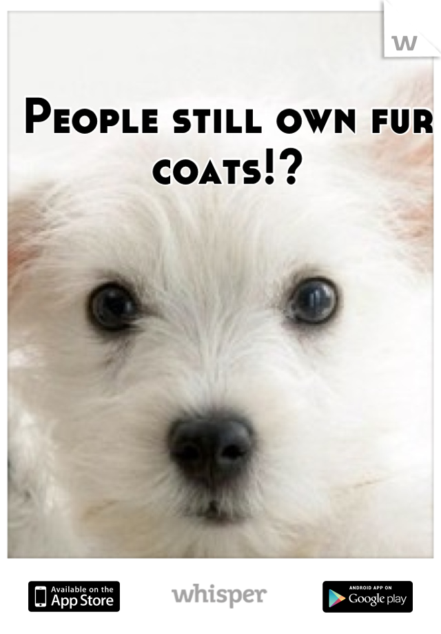 People still own fur coats!?

