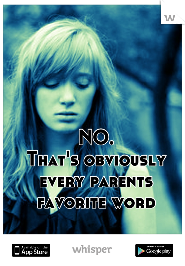 NO.
That's obviously every parents favorite word
