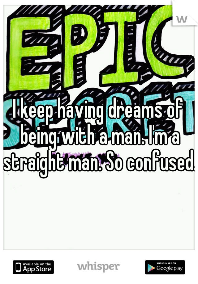 I keep having dreams of being with a man. I'm a straight man. So confused.