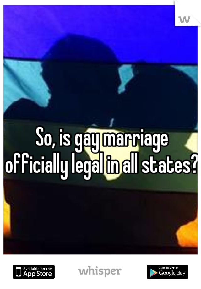 So, is gay marriage officially legal in all states?