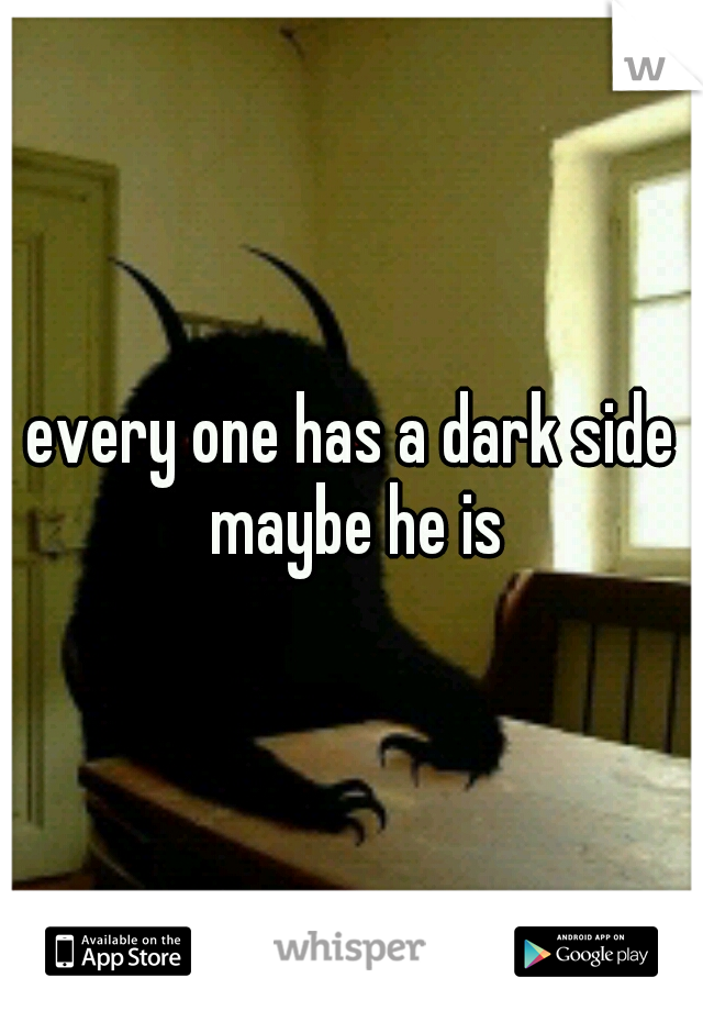 every one has a dark side maybe he is