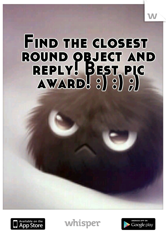 Find the closest round object and reply! Best pic award! :) :) ;)