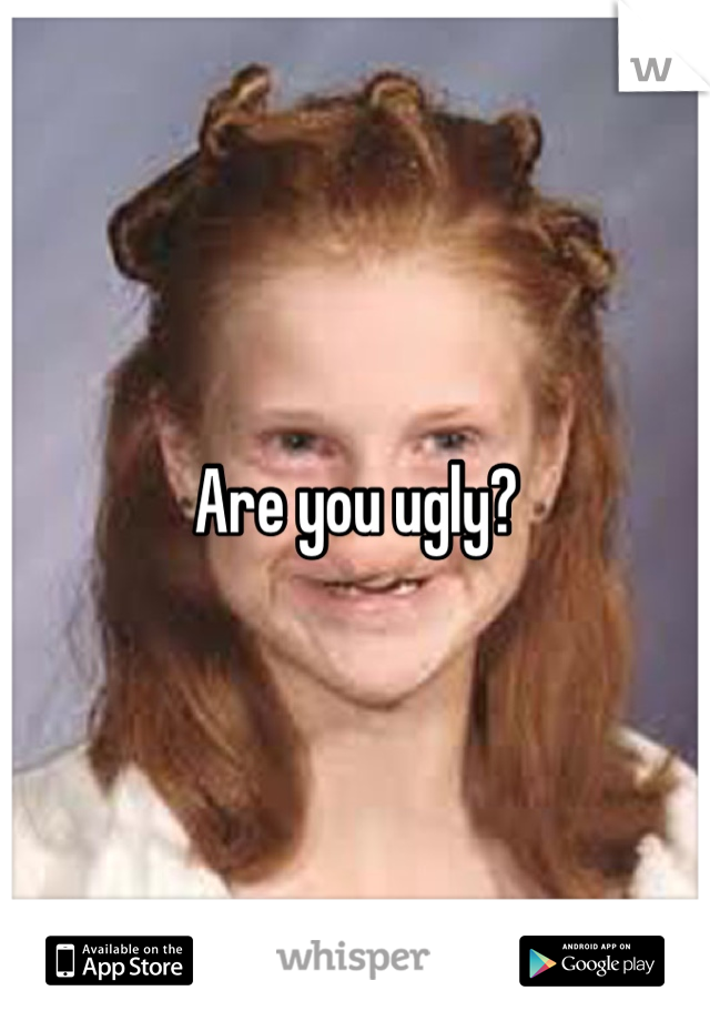 Are you ugly?