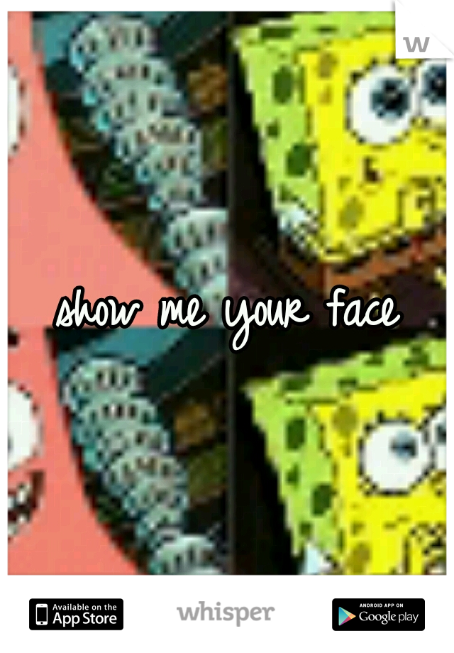 show me your face