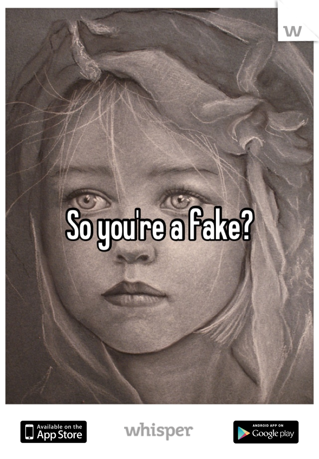 So you're a fake?