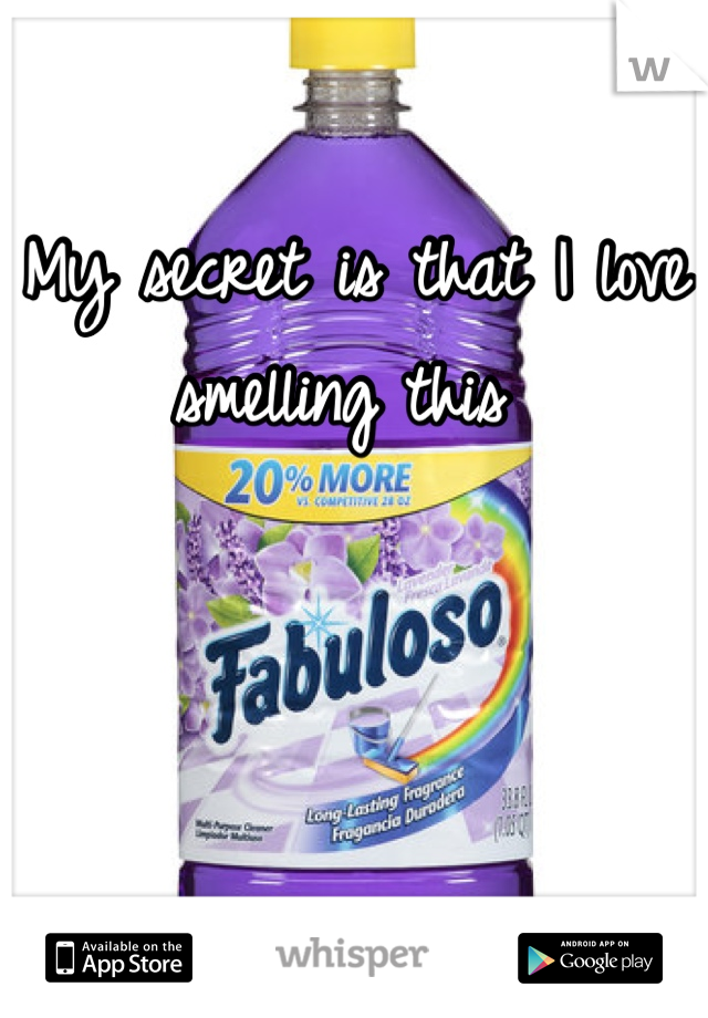 My secret is that I love smelling this 