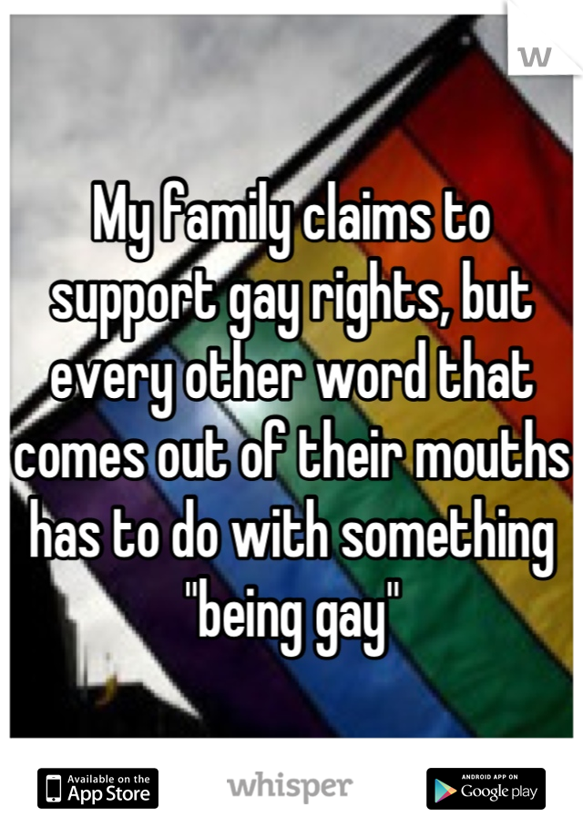 My family claims to support gay rights, but every other word that comes out of their mouths has to do with something "being gay"