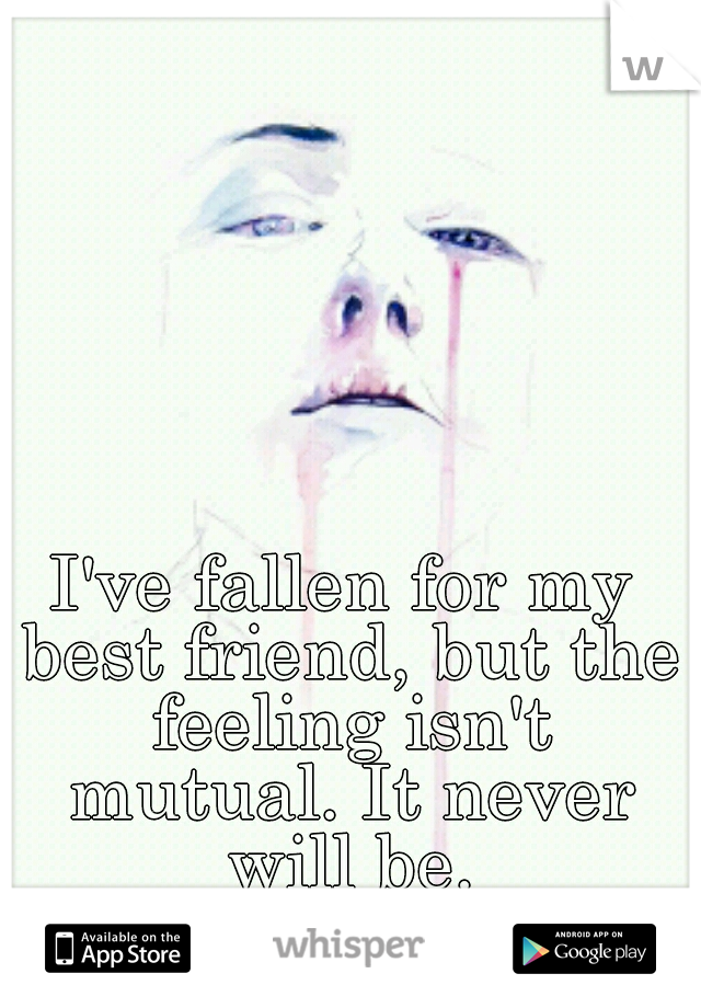 I've fallen for my best friend, but the feeling isn't mutual. It never will be.