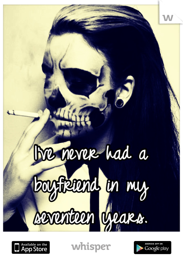 I've never had a boyfriend in my seventeen years.