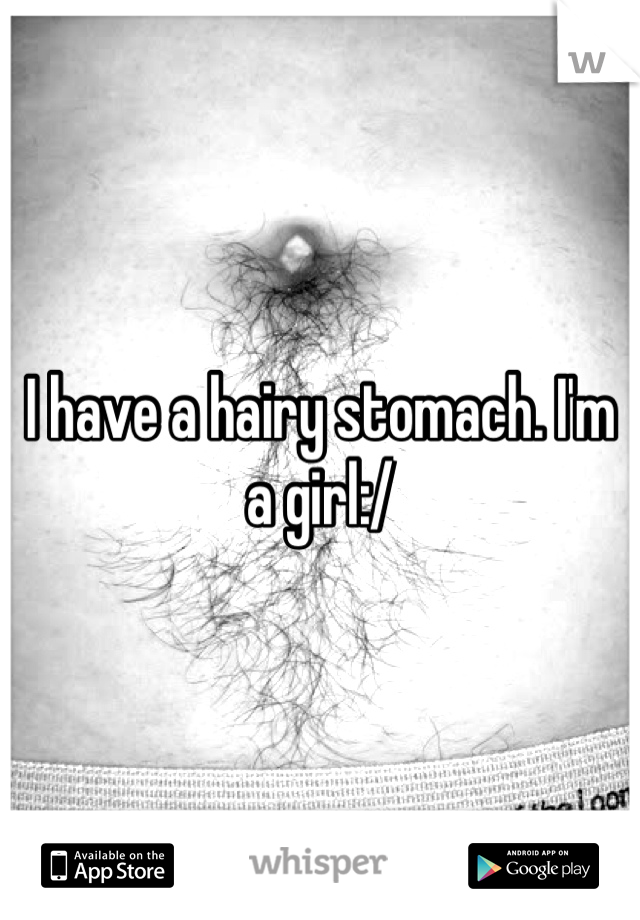I have a hairy stomach. I'm a girl:/