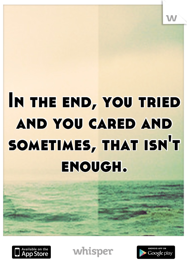 In the end, you tried and you cared and sometimes, that isn't enough.