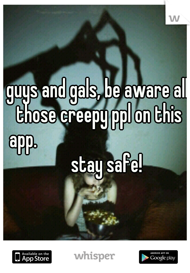 guys and gals, be aware all those creepy ppl on this app.

















stay safe!