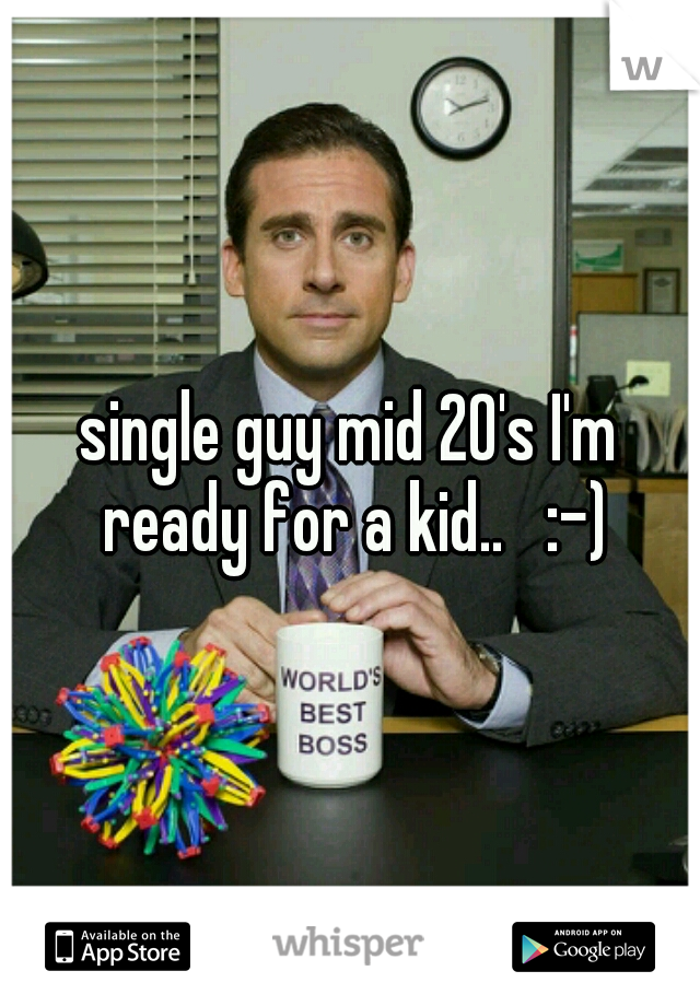 single guy mid 20's I'm ready for a kid..   :-)