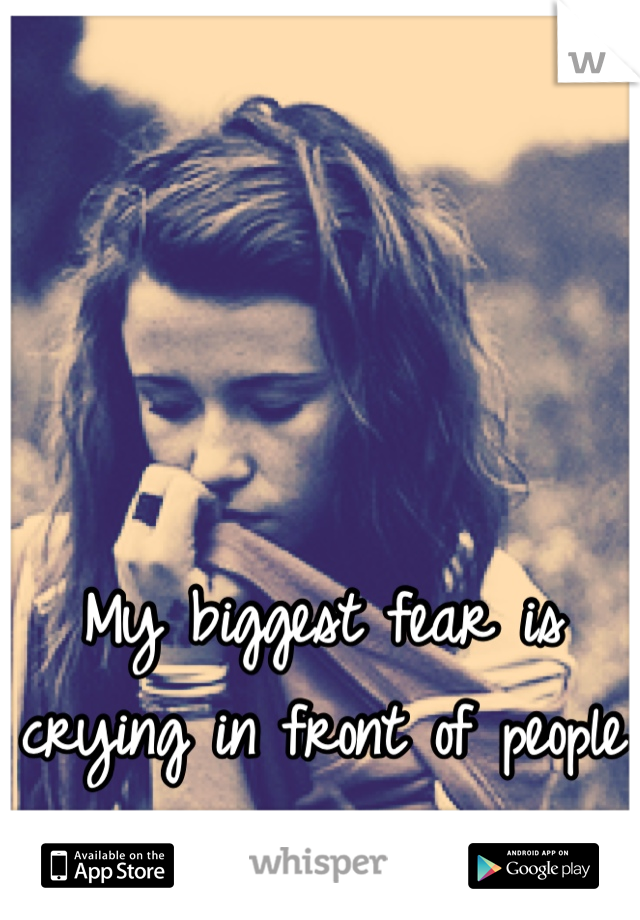 My biggest fear is crying in front of people