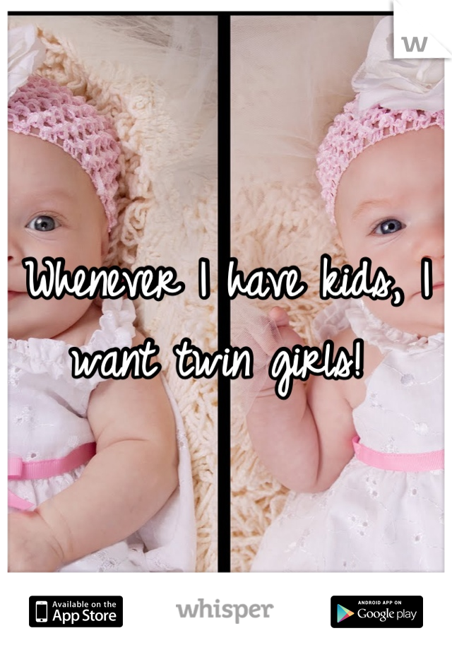 Whenever I have kids, I want twin girls! 