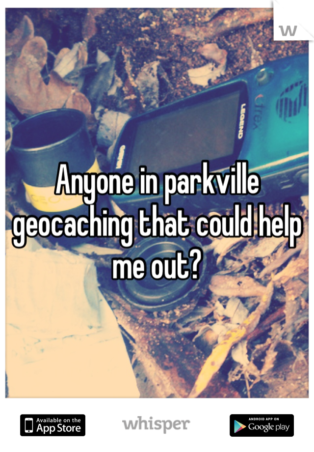 Anyone in parkville geocaching that could help me out?