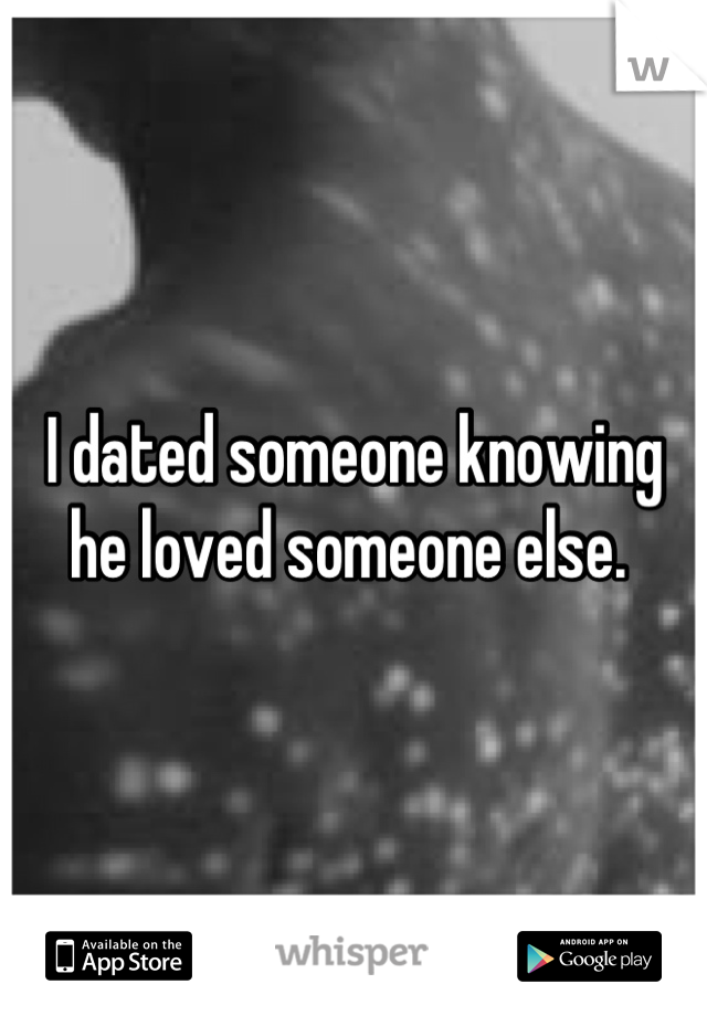 I dated someone knowing he loved someone else. 