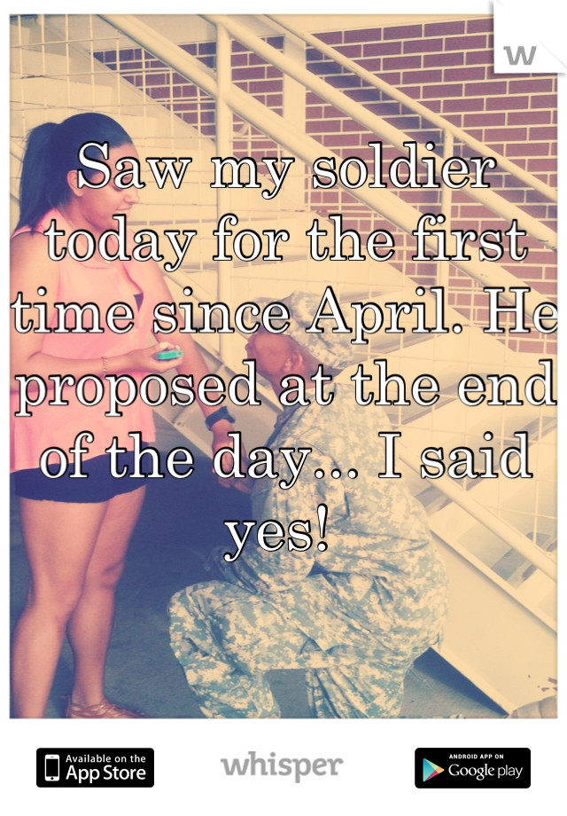 Saw my soldier today for the first time since April. He proposed at the end of the day... I said yes! 