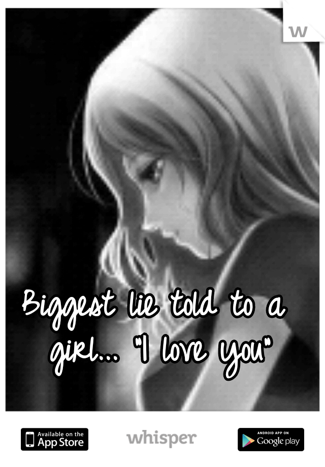 Biggest lie told to a girl...
"I love you"