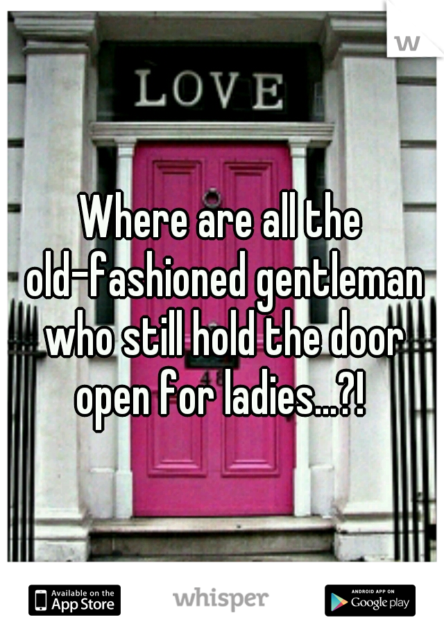 Where are all the old-fashioned gentleman who still hold the door open for ladies...?! 