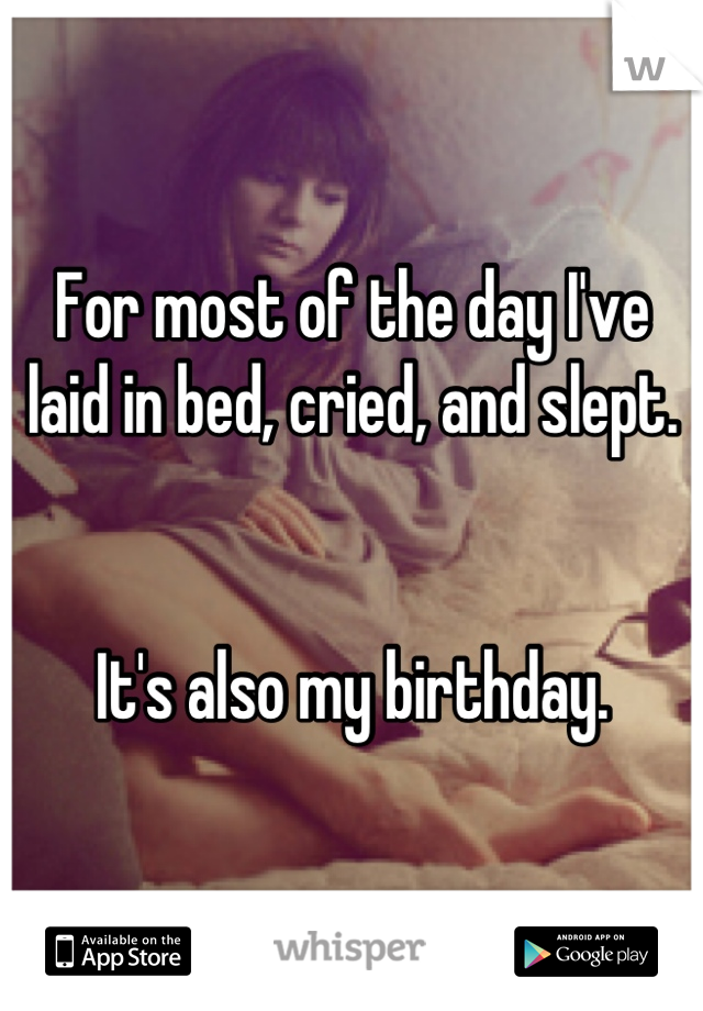 For most of the day I've laid in bed, cried, and slept.


It's also my birthday.