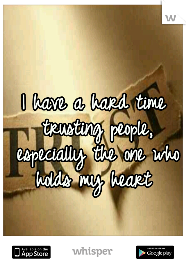 I have a hard time trusting people, especially the one who holds my heart 