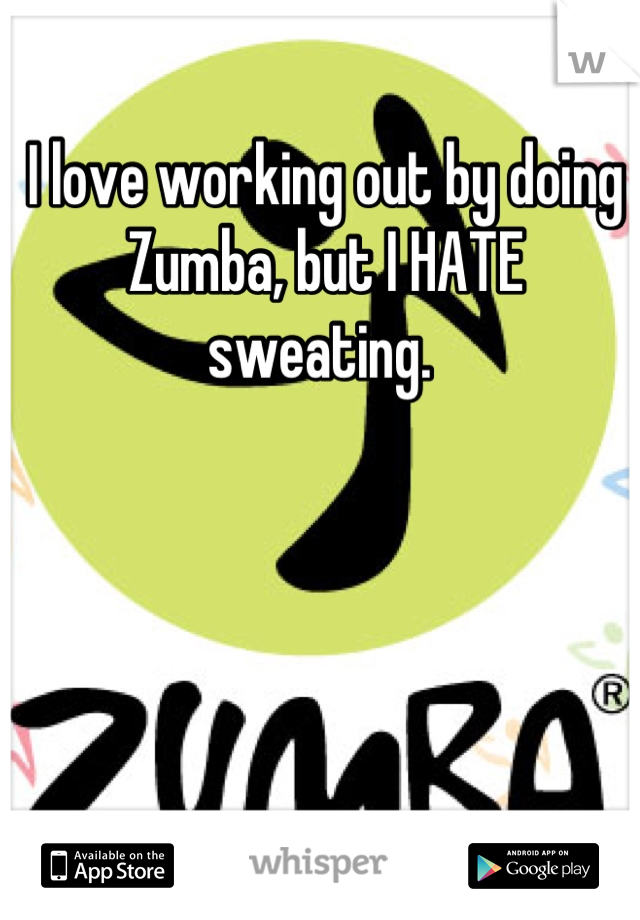 I love working out by doing Zumba, but I HATE sweating. 