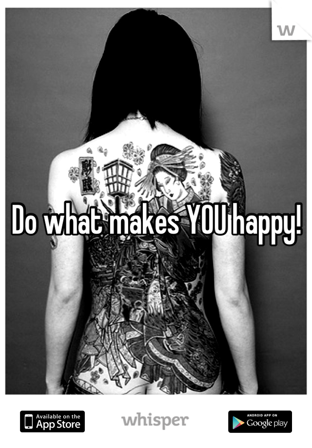 Do what makes YOU happy!